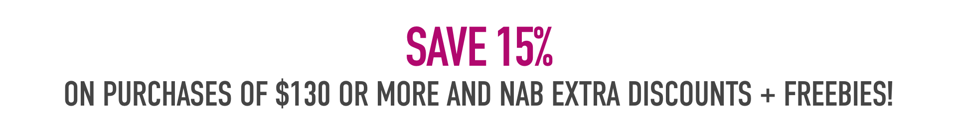 Save 15% on purchases of $130 or more and nab extra discounts + freebies!